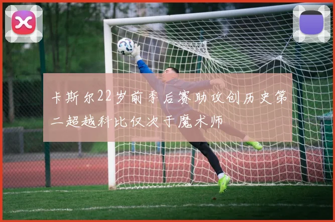 卡斯尔22岁前季后赛助攻创历史第二超越科比仅次于魔术师