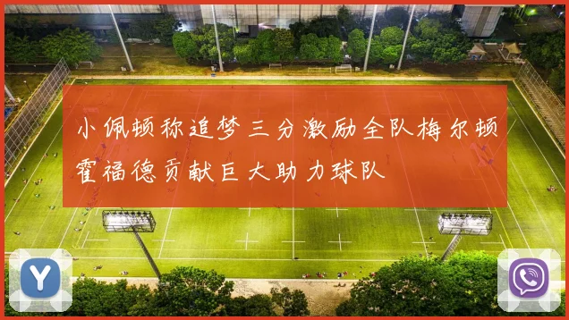 小佩顿称追梦三分激励全队梅尔顿霍福德贡献巨大助力球队