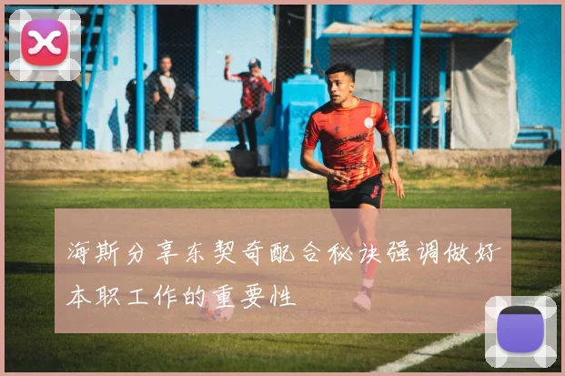 海斯分享东契奇配合秘诀强调做好本职工作的重要性