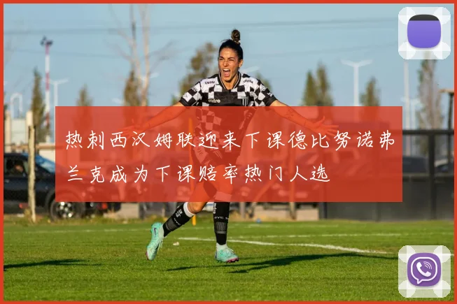 热刺西汉姆联迎来下课德比努诺弗兰克成为下课赔率热门人选