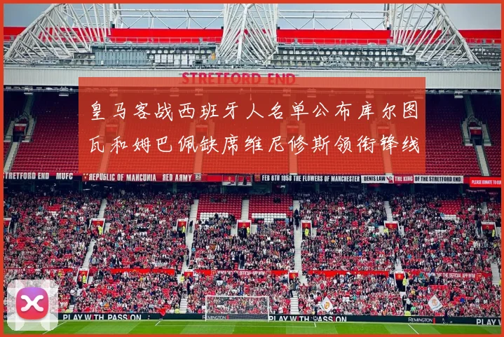 皇马客战西班牙人名单公布库尔图瓦和姆巴佩缺席维尼修斯领衔锋线阵容
