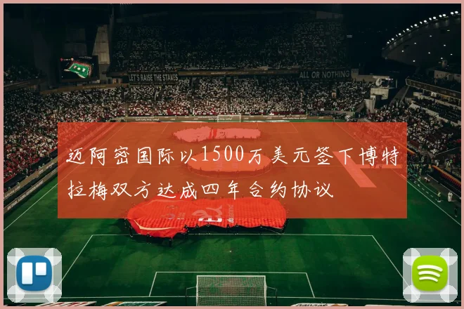 迈阿密国际以1500万美元签下博特拉梅双方达成四年合约协议