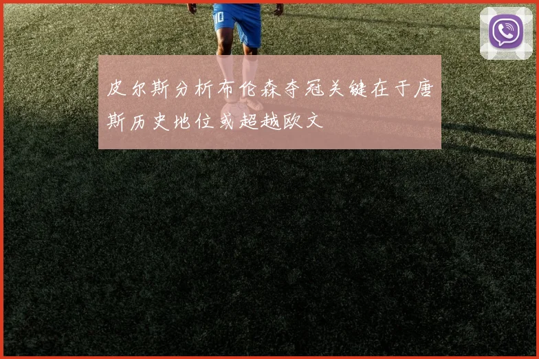 皮尔斯分析布伦森夺冠关键在于唐斯历史地位或超越欧文