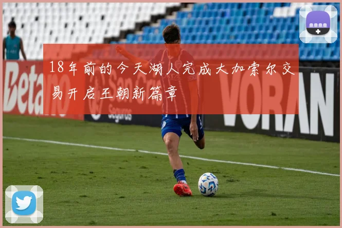 18年前的今天湖人完成大加索尔交易开启王朝新篇章
