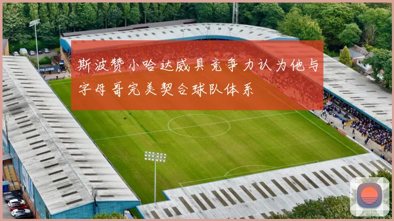 斯波赞小哈达威具竞争力认为他与字母哥完美契合球队体系