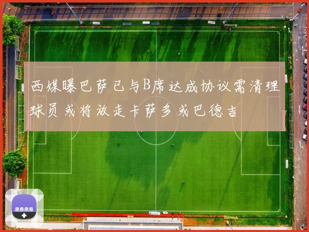西媒曝巴萨已与B席达成协议需清理球员或将放走卡萨多或巴德吉
