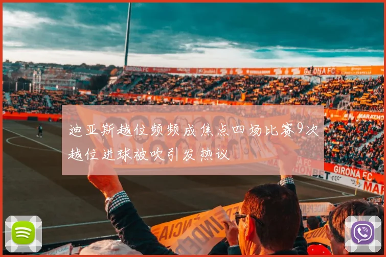 迪亚斯越位频频成焦点四场比赛9次越位进球被吹引发热议