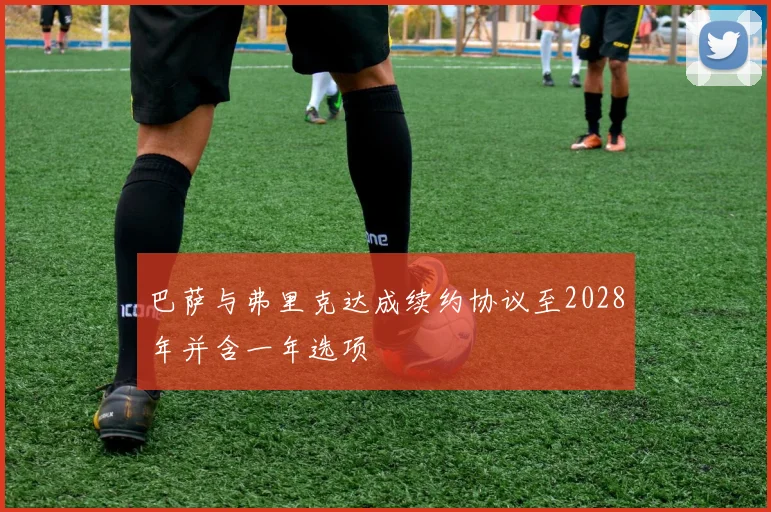 巴萨与弗里克达成续约协议至2028年并含一年选项